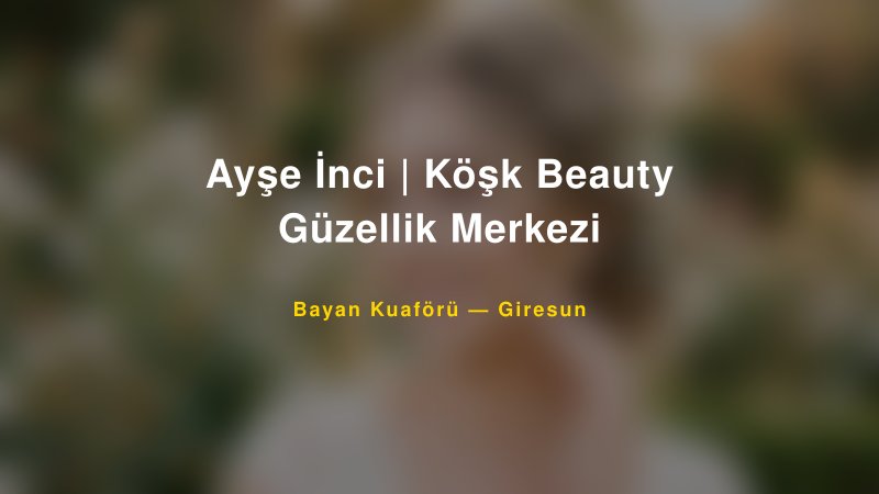 Ayşe İnci | Köşk Beauty Güzellik Merkezi — Giresun Kır Düğünü Mekanı Rehberi
