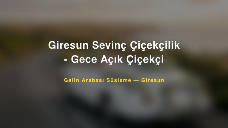 Giresun Sevinç Çiçekçilik - Gece Açık Çiçekçi ile Trend Gelin Arabası Yazıları ve Konseptleri — 1